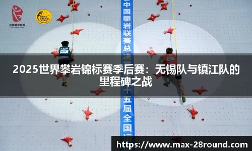 2025世界攀岩锦标赛季后赛：无锡队与镇江队的里程碑之战