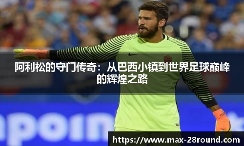 阿利松的守门传奇：从巴西小镇到世界足球巅峰的辉煌之路