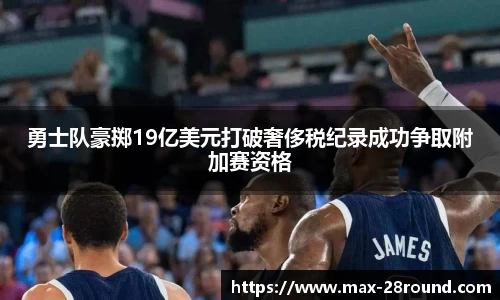 勇士队豪掷19亿美元打破奢侈税纪录成功争取附加赛资格